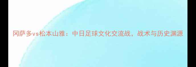 图片 冈萨多vs松本山雅：中日足球文化交流战，战术与历史渊源