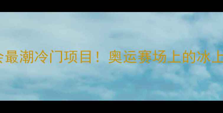 图片 冰壶：冬奥会最潮冷门项目！奥运赛场上的冰上速度与激情2