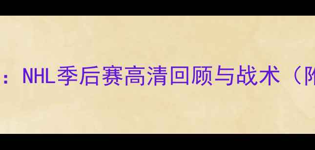图片 冰球赛季巅峰对决：NHL季后赛高清回顾与战术（附独家赛事数据）1