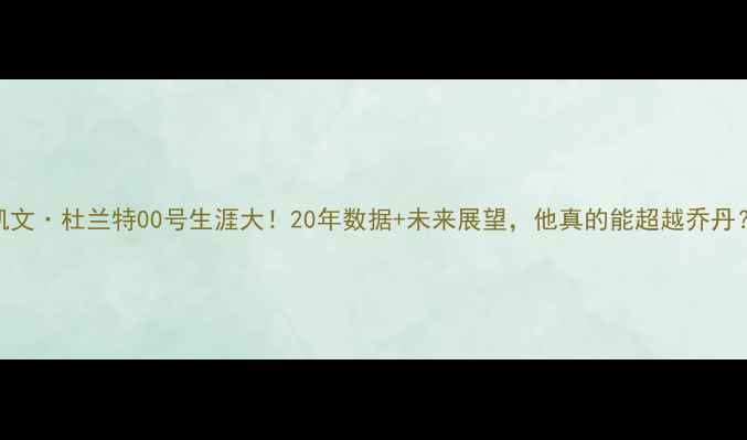 图片 凯文·杜兰特00号生涯大！20年数据+未来展望，他真的能超越乔丹？