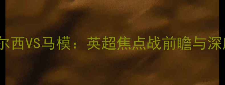 图片 切尔西VS马模：英超焦点战前瞻与深度2