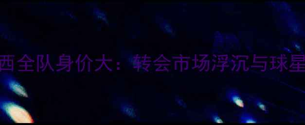 图片 切尔西全队身价大：转会市场浮沉与球星价值