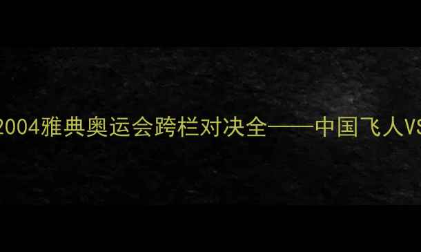 图片 刘翔VS科林·约翰逊：2004雅典奥运会跨栏对决全——中国飞人VS美国传奇的历史性较量