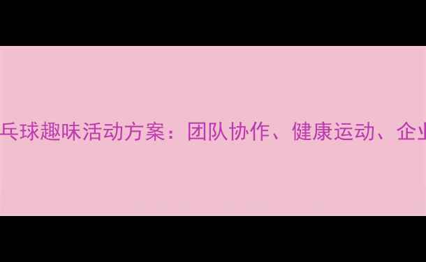 图片 创意策划乒乓球趣味活动方案：团队协作、健康运动、企业团建首选1