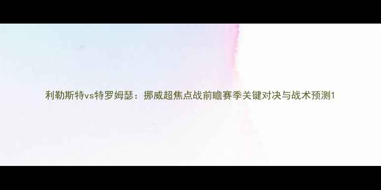 图片 利勒斯特vs特罗姆瑟：挪威超焦点战前瞻赛季关键对决与战术预测1