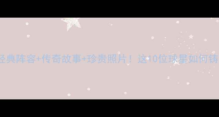 图片 利物浦2005球员全经典阵容+传奇故事+珍贵照片！这10位球星如何铸就英超巅峰赛季？1