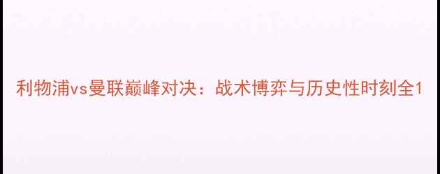 图片 利物浦vs曼联巅峰对决：战术博弈与历史性时刻全1