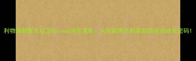 图片 利物浦新晋左后卫Baines球员深度：从英冠黑马到英超顶级的成长密码1