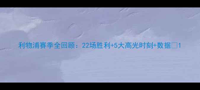 图片 利物浦赛季全回顾：22场胜利+5大高光时刻+数据🔥1