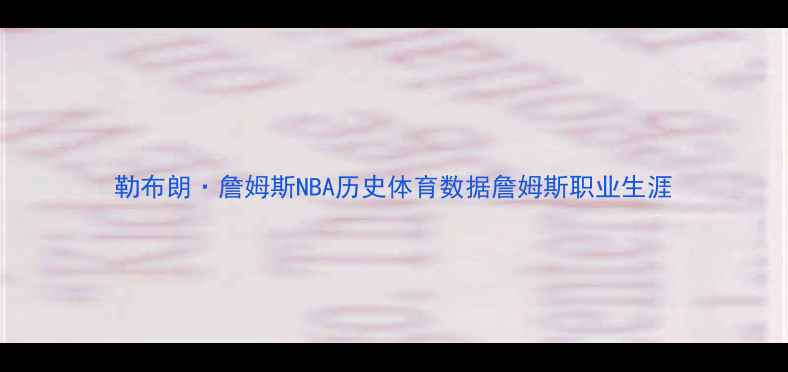 图片 勒布朗·詹姆斯NBA历史体育数据詹姆斯职业生涯