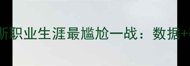 图片 勒布朗·詹姆斯职业生涯最尴尬一战：数据+赛季表现评估1