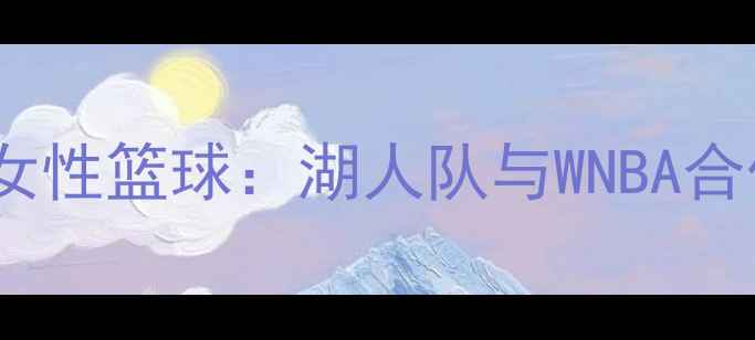 图片 勒布朗·詹姆斯跨界支持女性篮球：湖人队与WNBA合作赛事深度（最新数据）1