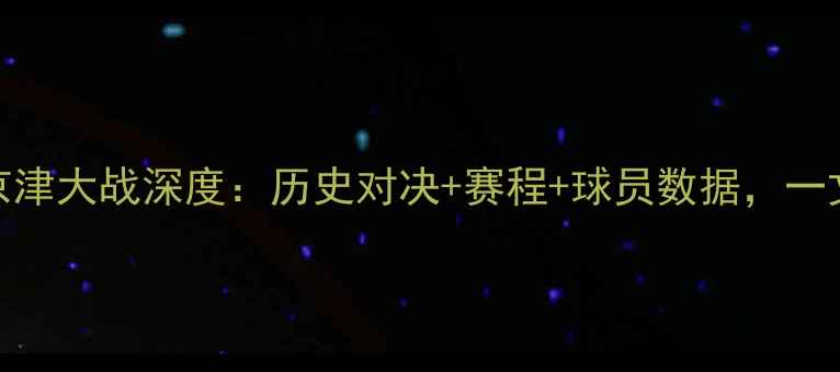 图片 北京VS天津！京津大战深度：历史对决+赛程+球员数据，一文看懂赛季看点