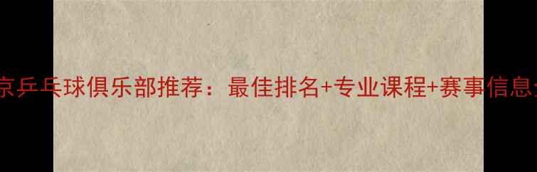 图片 北京乒乓球俱乐部推荐：最佳排名+专业课程+赛事信息全2