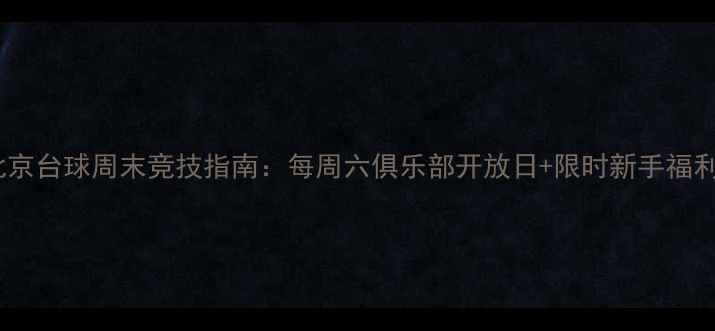 图片 北京台球周末竞技指南：每周六俱乐部开放日+限时新手福利2