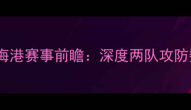 图片 北京国安vs上海海港赛事前瞻：深度两队攻防数据与战术布局2