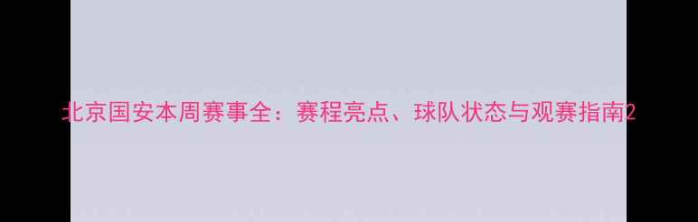 图片 北京国安本周赛事全：赛程亮点、球队状态与观赛指南2
