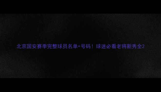 图片 北京国安赛季完整球员名单+号码！球迷必看老将新秀全2