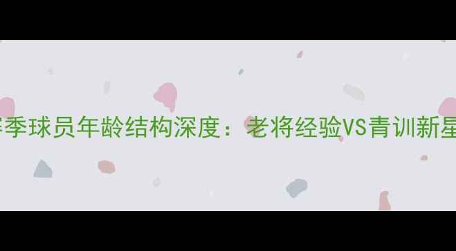 图片 北京国安赛季球员年龄结构深度：老将经验VS青训新星成长之路2