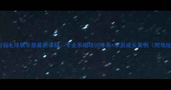 图片 北京天羽羽毛球俱乐部最新课程：专业系统培训体系+学员成长案例（附地址定位）2