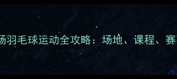 图片 北京工人体育场羽毛球运动全攻略：场地、课程、赛事与周边推荐2