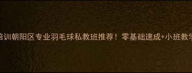 图片 北京朝阳羽毛球培训朝阳区专业羽毛球私教班推荐！零基础速成+小班教学+全年班型可选1