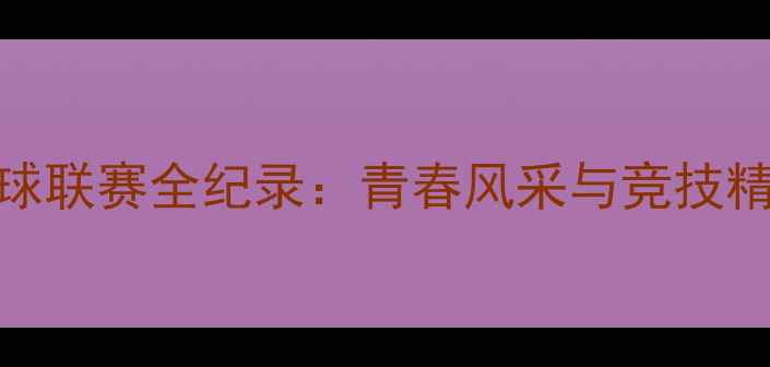 图片 北京校园羽毛球联赛全纪录：青春风采与竞技精神的完美碰撞