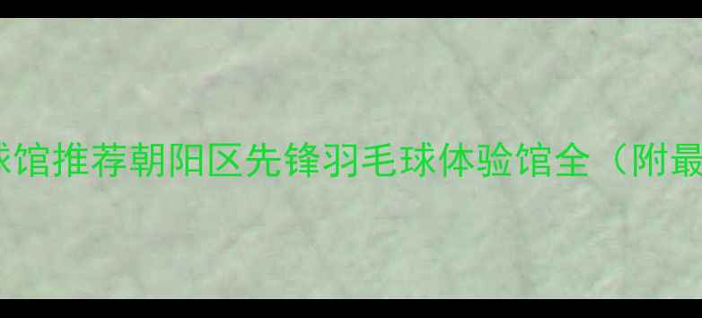 图片 北京羽毛球馆推荐朝阳区先锋羽毛球体验馆全（附最新优惠）1