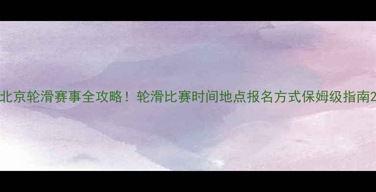 图片 北京轮滑赛事全攻略！轮滑比赛时间地点报名方式保姆级指南2