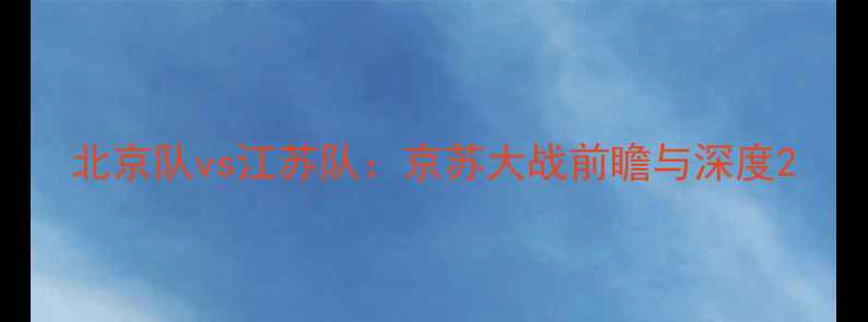 图片 北京队vs江苏队：京苏大战前瞻与深度2