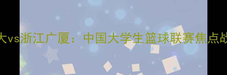 图片 北大vs浙江广厦：中国大学生篮球联赛焦点战全