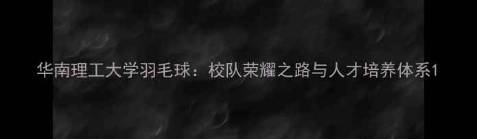 图片 华南理工大学羽毛球：校队荣耀之路与人才培养体系1