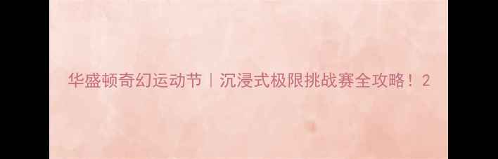 图片 华盛顿奇幻运动节｜沉浸式极限挑战赛全攻略！2