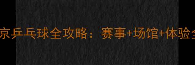 图片 南京乒乓球全攻略：赛事+场馆+体验全1
