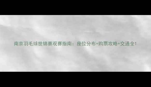 图片 南京羽毛球世锦赛观赛指南：座位分布+购票攻略+交通全1