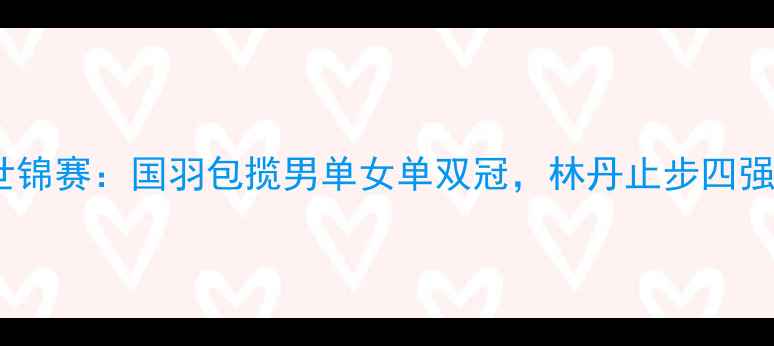 图片 南京羽毛球世锦赛：国羽包揽男单女单双冠，林丹止步四强创历史新低1