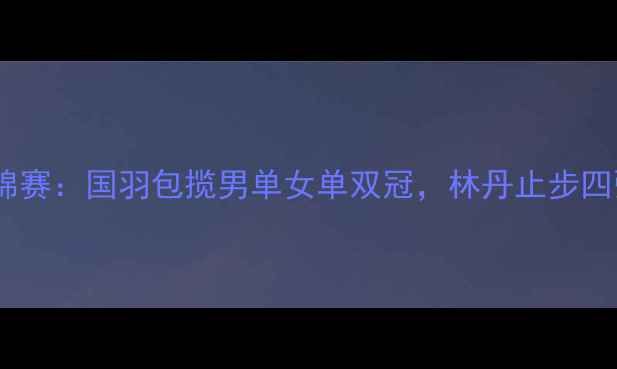 图片 南京羽毛球世锦赛：国羽包揽男单女单双冠，林丹止步四强创历史新低2