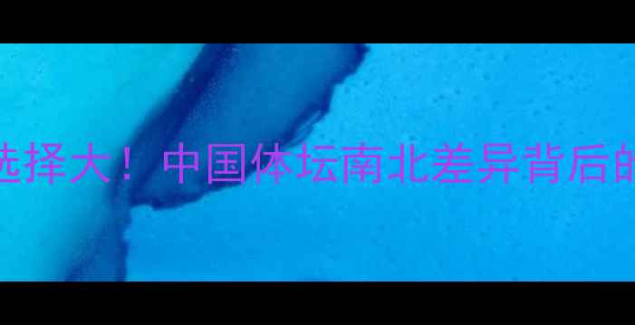 图片 南北球员职业选择大！中国体坛南北差异背后的成长密码🏀🏸