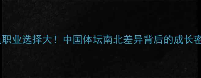 图片 南北球员职业选择大！中国体坛南北差异背后的成长密码🏀🏸2