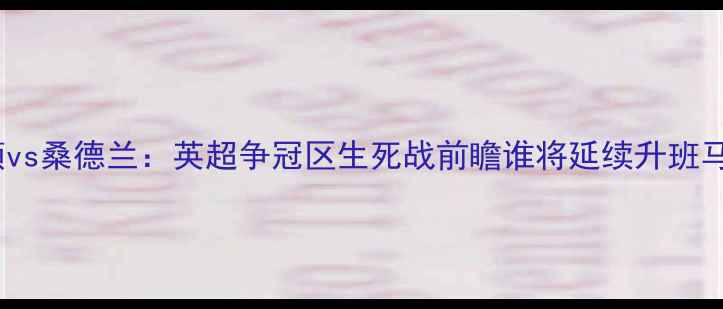 图片 南安普顿vs桑德兰：英超争冠区生死战前瞻谁将延续升班马传奇？1