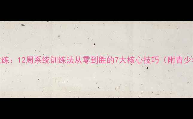 图片 南昌羽毛球金牌教练：12周系统训练法从零到胜的7大核心技巧（附青少年专项培养方案）