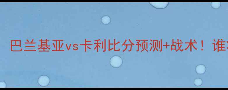 图片 南美杯焦点战：巴兰基亚vs卡利比分预测+战术！谁将问鼎冠军？1