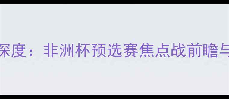 图片 南非VS安哥拉深度：非洲杯预选赛焦点战前瞻与战术布局分析