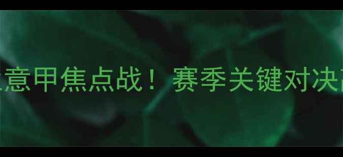 图片 博洛尼亚vs国际米兰意甲焦点战！赛季关键对决高清图集+战术全🔥2