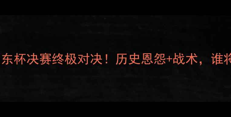图片 卡塔尔vs沙特：中东杯决赛终极对决！历史恩怨+战术，谁将问鼎足球之巅？1