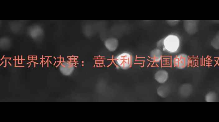 图片 卡塔尔世界杯决赛：意大利与法国的巅峰对决2