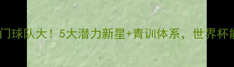 图片 卢森堡足球冷门球队大！5大潜力新星+青训体系，世界杯能翻车吗？🏆1