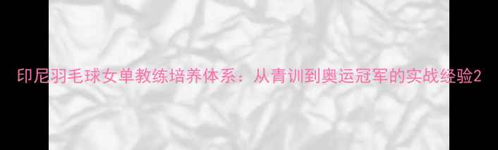 图片 印尼羽毛球女单教练培养体系：从青训到奥运冠军的实战经验2