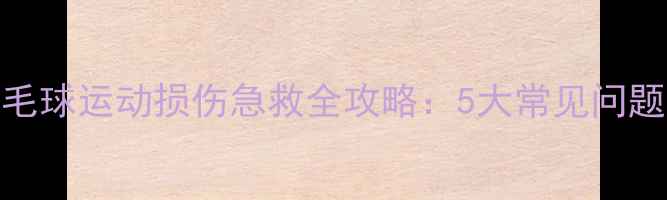 图片 厦门专业指南羽毛球运动损伤急救全攻略：5大常见问题处理与预防措施