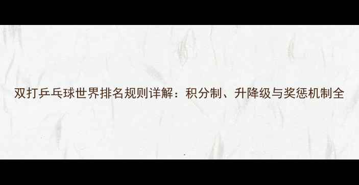 图片 双打乒乓球世界排名规则详解：积分制、升降级与奖惩机制全